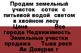Продам земельный участок 6 соток, с питьевой водой, светом  в хвойном лесу . › Цена ­ 600 000 - Все города Недвижимость » Земельные участки продажа   . Тыва респ.,Ак-Довурак г.